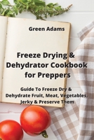 Freeze Drying & Dehydrator Cookbook for Preppers: Guide To Freeze Dry & Dehydrate Fruit, Meat, Vegetables, Jerky & Preserve Them 9994913972 Book Cover