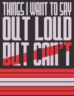 Things I Want To Say Out Loud But Can't : Funny Journals/Notebook 1676889027 Book Cover