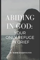 Abiding in GOD:: Your Only Refuge In Grief B0FBGTJNXZ Book Cover