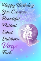 Happy Birthday You Creative Beautiful Patient Sweet Stubborn Virgo Fuck: Funny Zodiac Sign Journal / Notebook / Diary / Gift / Birthday or Christmas ... gift present (6x9 - 110 Blank lined Pages) 1696077281 Book Cover