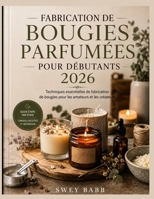 FABRICATION DE BOUGIES PARFUMÉES POUR DÉBUTANTS 2026: Techniques essentielles de fabrication de bougies pour les amateurs et les créateurs (French Edition) B0HG62V1KJ Book Cover