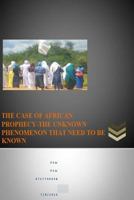 THE CASE OF AFRICAN PROPHECY-THE UNKNOWN PHENOMENON THAT NEED TO BE KNOWN: PROPHECY- UNLOCKING THE MYSTERIES 1535180064 Book Cover