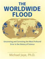 The Worldwide Flood: Uncovering and Correcting the Most Profound Error in the History of Science 1480844314 Book Cover