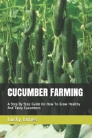 CUCUMBER FARMING: A Step By Step Guide On How To Grow Healthy And Tasty Cucumbers 1973459582 Book Cover