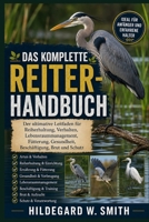 DAS KOMPLETTE REITER-HANDBUCH: Der ultimative Leitfaden für Reiherhaltung, Verhalten, Lebensraummanagement, Fütterung, Gesundheit, Beschäftigung, Brut und Schutz (German Edition) B0H87TFSLG Book Cover