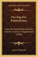 Der Sieg Des Radikalismus: Uber Die Katholische Schweiz Und Die Kirche Im Allgemeinen (1850) 1167719417 Book Cover
