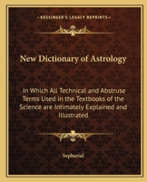 New dictionary of astrology, in which all technical and abstruse terms used in the textbooks of the science are intimately explained and illustrated, by Sepharial [pseud.] 076617770X Book Cover