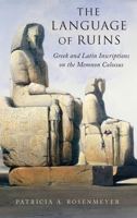 The Language of Ruins: Greek and Latin Inscriptions on the Memnon Colossus 0190626313 Book Cover