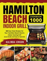 Hamilton Beach Indoor Grill Cookbook 1000: 300 Easy Tasty Recipes for Your Hamilton Beach Electric Indoor Searing Grill 195429462X Book Cover