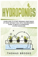 Hydroponics: Learn how to start growing vegetables at home Without Soil with the beginner’s guide to build a Hydroponic system homemade B086FXR35T Book Cover