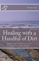 Healing with a Handful of Dirt: Pagan and Psychic Essays for Living an Inspired Life 1463596111 Book Cover