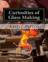 Curiosities of Glass Making: With Details of the Processes and Productions of Ancient and Modern Ornamental Glass Manufacture 1729856446 Book Cover