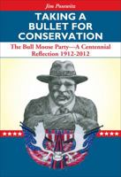 Taking a Bullet for Conservation: The Bull Moose Party -- A Centennial Reflection 1912-2012 1606390457 Book Cover