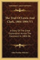 The Trail of Lewis and Clark, 1804-1904, Vol. 1 of 2: A Story of the Great Exploration Across the Continent in 1804-6; With a Description of the Old Trail, Based Upon Actual Travel Over It, and of the 1163245283 Book Cover