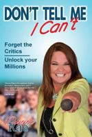 Don't Tell Me I Can't: Forget the Critics - Unlock Your Millions 1925830950 Book Cover