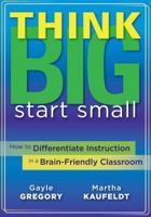 Think Big, Start Small: How to Differentiate Instruction in a Brain-Friendly Classroom 1935543067 Book Cover