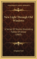 New Light Through Old Windows: A Series Of Stories Illustrating Fables Of Aesop 1146446934 Book Cover