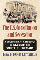 The U.S. Constitution and Secession: A Documentary Anthology of Slavery and White Supremacy 0700626263 Book Cover