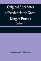 Original anecdotes of Frederick the Great, King of Prussia: and of his family, his court, his ministers, his academies, and his literary friends 9354840663 Book Cover