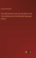 First Half Century of the Life and Work of the Troy Conference of the Methodist Episcopal Church 338510789X Book Cover