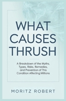 WHAT CAUSES THRUSH: A Breakdown of the Myths, Types, Risks, Remedies, and Prevention of This Condition Affecting Millions B0DWXP7TK9 Book Cover
