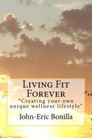 Living Fit Forever: Creating Your Own Wellness Lifestyle 1534774319 Book Cover