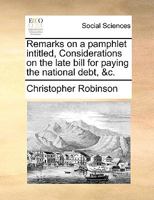 Remarks on a pamphlet intitled, Considerations on the late bill. for paying the National Debt, &c. Number IIII. 1170863906 Book Cover
