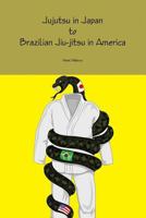 Jujutsu in Japan to Brazilian Jiu-Jitsu in America 1312670762 Book Cover