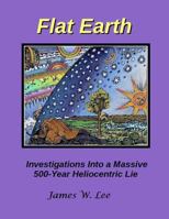 Flat Earth; Investigations Into a Massive 500-Year Heliocentric Lie 1543018742 Book Cover