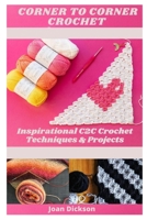 CORNER TO CORNER CROCHET: INSPIRATIONAL C2C CROCHET TECHNIQUES & PROJECTS B08VYLNVRY Book Cover