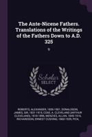 The Ante-Nicene Fathers. Translations of the Writings of the Fathers Down to A.D. 325: 9 1378811348 Book Cover