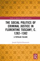 The Social Politics of Criminal Justice in Florentine Tuscany, c. 1282–1382: A Popular Failure (Studies in Medieval History and Culture) 1032770848 Book Cover
