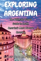 Exploring Argentina: The Ultimate Travel Guide to South America's Most Diverse Country B0BQ9J8G4P Book Cover