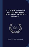 N. S. Sheifer's System of Designing and Grading Ladies', Misses' & Children's Garments .. 1340260387 Book Cover
