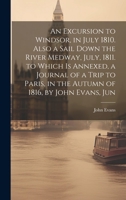 An Excursion to Windsor, in July 1810. Also a Sail Down the River Medway, July, 1811. to Which Is Annexed, a Journal of a Trip to Paris, in the Autumn of 1816, by John Evans, Jun 1020394862 Book Cover