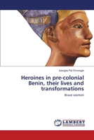 Heroines in pre-colonial Benin, their lives and transformations: Brave women 3659114634 Book Cover