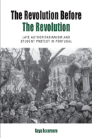 The Revolution before the Revolution: Late Authoritarianism and Student Protest in Portugal (Protest, Culture & Society, 18) 1785331140 Book Cover