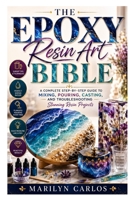 The Epoxy Resin Art Bible: A Complete Step-by-Step Guide to Mixing, Pouring, Casting, and Troubleshooting Stunning Resin Projects B0HDDMM759 Book Cover