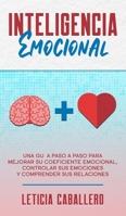 Inteligencia Emocional: Una guía paso a paso para mejorar su coeficiente emocional, controlar sus emociones y comprender sus relaciones (Spanish Edition) 3991040212 Book Cover