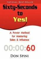 Sixty-Seconds to Yes: A Powerful Method for Sales and Influence 1935723057 Book Cover