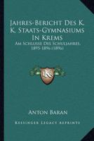 Jahres-Bericht Des K. K. Staats-Gymnasiums In Krems: Am Schlusse Des Schuljahres, 1895-1896 (1896) 1160730105 Book Cover