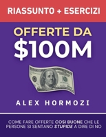 Offerte da $100M Riassunto e Manuale Degli Esercizi: Come Fare Offerte Così Buone Che Le Persone Si Sentano Stupide A Dire Di No (Italian Edition) 1963349415 Book Cover