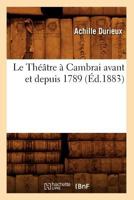 Le Tha(c)A[tre a Cambrai Avant Et Depuis 1789, (A0/00d.1883) 2012690157 Book Cover