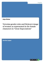 Victorian gender roles and Dickens's image of women as represented in the female characters in Great Expectations 3656208794 Book Cover