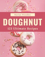 123 Ultimate Doughnut Recipes: Make Cooking at Home Easier with Doughnut Cookbook! B08NYGP5PF Book Cover