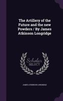 The Artillery Of The Future And The New Powders 0548871655 Book Cover