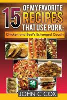 15 of My Favorite Recipes that use Pork: Chicken and Beef's Estranged Cousin 1794013172 Book Cover