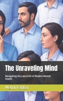 The Unraveling Mind: Navigating the Labyrinth of Modern Mental Health B0FJ7NWVNG Book Cover