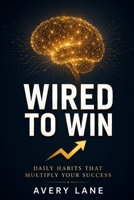 WIRED TO WIN: Daily Habits That Multiply Your Success B0H46KM5ZS Book Cover