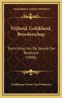 Vrijheid, Gelijkheid, Broederschap: Toelichting Van De Spreuk Der Revolutie (1848) 1167477561 Book Cover